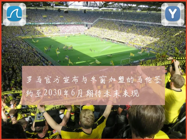 罗马官方宣布与冬窗加盟的马伦签约至2030年6月期待未来表现